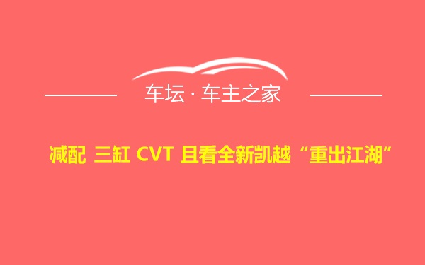 减配 三缸 CVT 且看全新凯越“重出江湖”