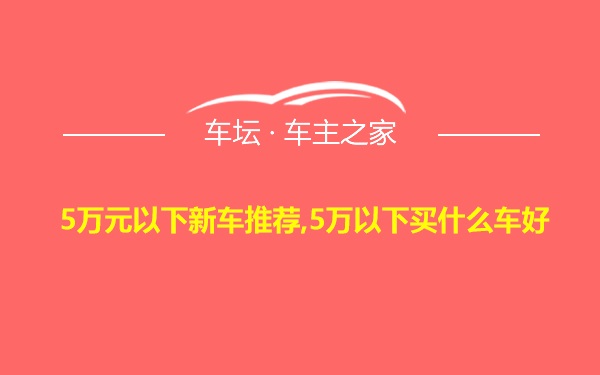 5万元以下新车推荐,5万以下买什么车好