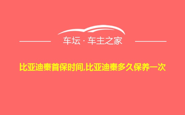 比亚迪秦首保时间,比亚迪秦多久保养一次