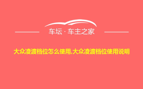 大众凌渡档位怎么使用,大众凌渡档位使用说明