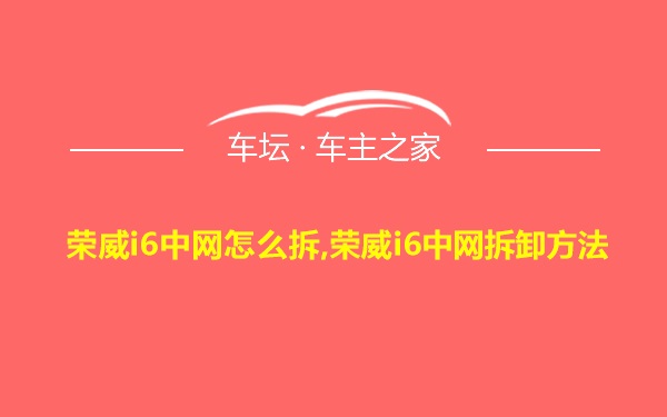 荣威i6中网怎么拆,荣威i6中网拆卸方法