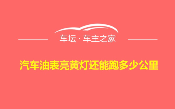 汽车油表亮黄灯还能跑多少公里