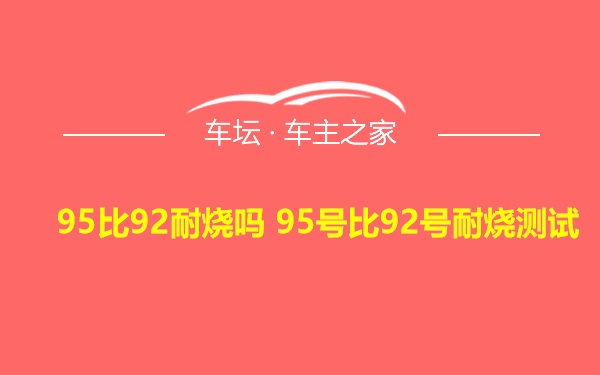 95比92耐烧吗 95号比92号耐烧测试