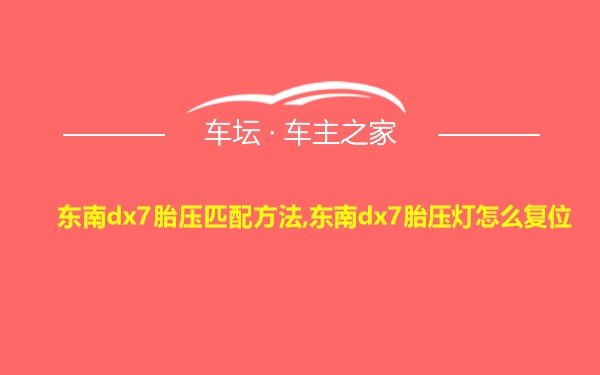 东南dx7胎压匹配方法,东南dx7胎压灯怎么复位