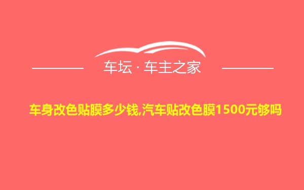 车身改色贴膜多少钱,汽车贴改色膜1500元够吗