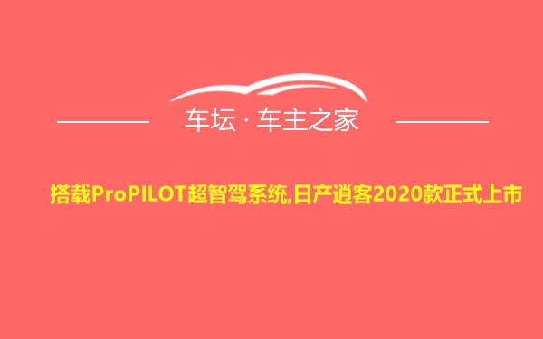 搭载ProPILOT超智驾系统,日产逍客2020款正式上市