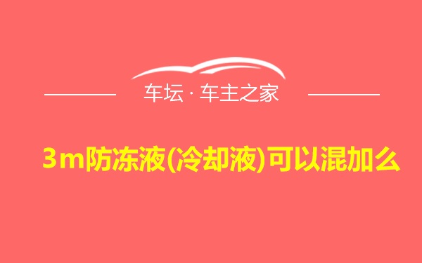 3m防冻液(冷却液)可以混加么