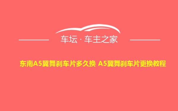 东南A5翼舞刹车片多久换 A5翼舞刹车片更换教程