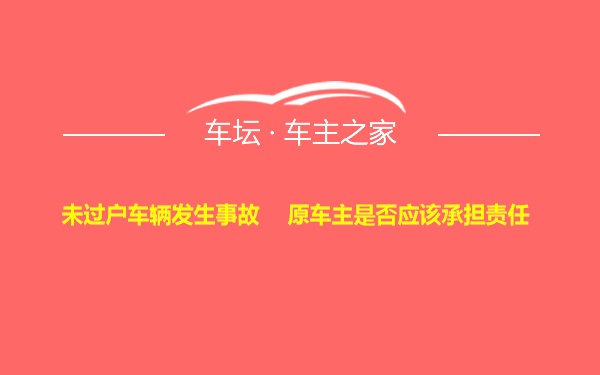 未过户车辆发生事故    原车主是否应该承担责任