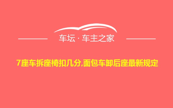 7座车拆座椅扣几分,面包车卸后座最新规定