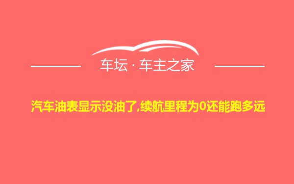 汽车油表显示没油了,续航里程为0还能跑多远