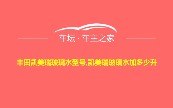 丰田凯美瑞玻璃水型号,凯美瑞玻璃水加多少升