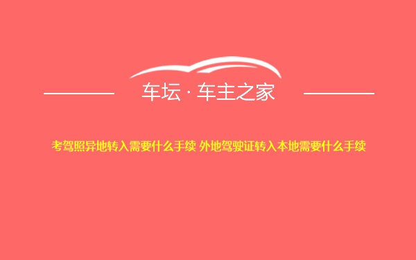 考驾照异地转入需要什么手续 外地驾驶证转入本地需要什么手续