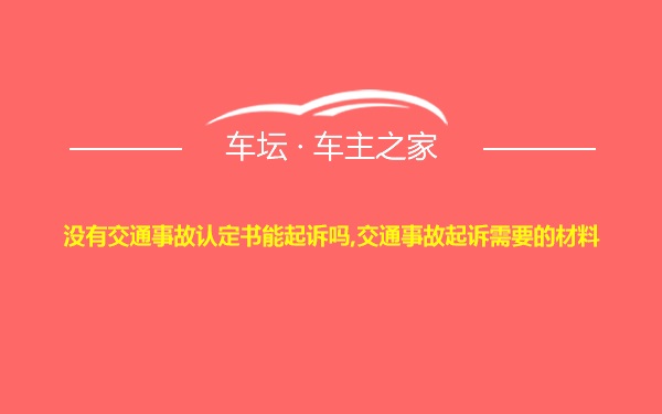 没有交通事故认定书能起诉吗,交通事故起诉需要的材料