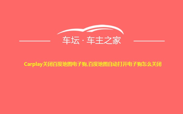 Carplay关闭百度地图电子狗,百度地图自动打开电子狗怎么关闭