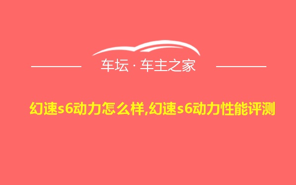 幻速s6动力怎么样,幻速s6动力性能评测