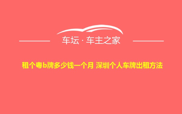 租个粤b牌多少钱一个月 深圳个人车牌出租方法