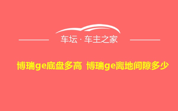 博瑞ge底盘多高 博瑞ge离地间隙多少