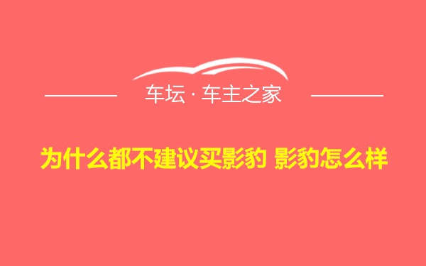 为什么都不建议买影豹 影豹怎么样