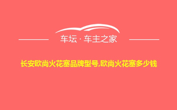 长安欧尚火花塞品牌型号,欧尚火花塞多少钱