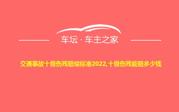 交通事故十级伤残赔偿标准2022,十级伤残能赔多少钱