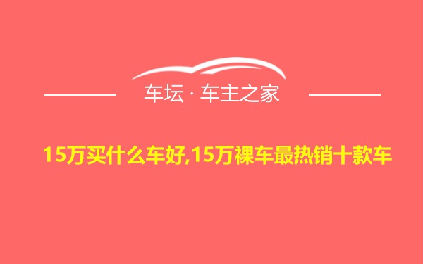 15万买什么车好,15万裸车最热销十款车