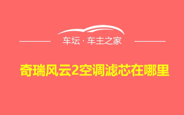 奇瑞风云2空调滤芯在哪里