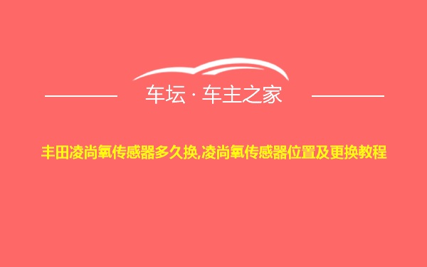 丰田凌尚氧传感器多久换,凌尚氧传感器位置及更换教程