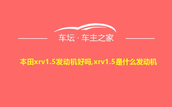 本田xrv1.5发动机好吗,xrv1.5是什么发动机