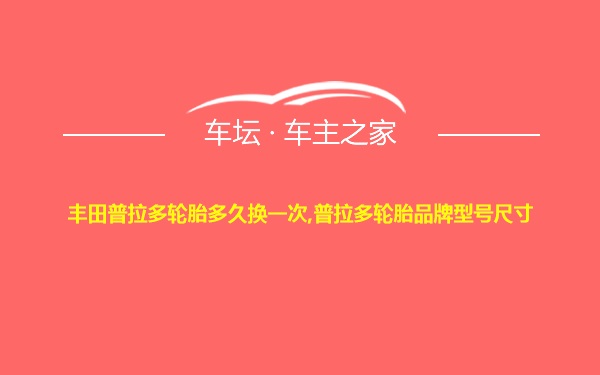 丰田普拉多轮胎多久换一次,普拉多轮胎品牌型号尺寸