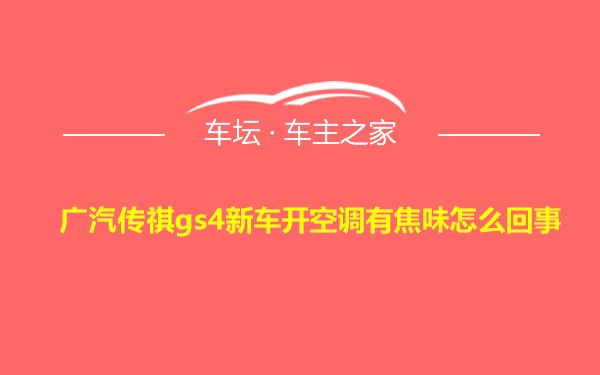 广汽传祺gs4新车开空调有焦味怎么回事