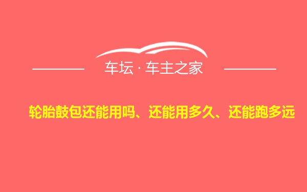 轮胎鼓包还能用吗、还能用多久、还能跑多远