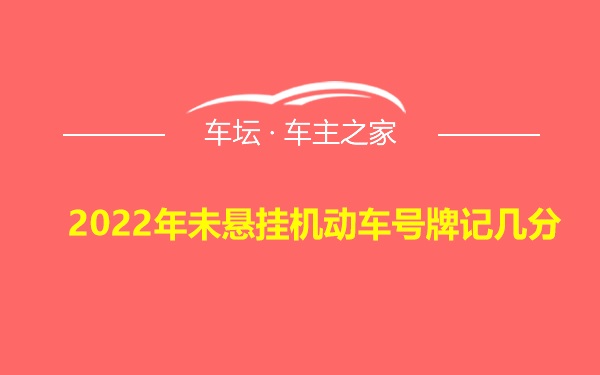 2022年未悬挂机动车号牌记几分