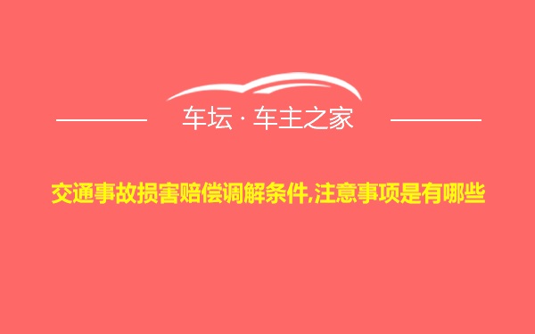 交通事故损害赔偿调解条件,注意事项是有哪些