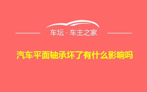 汽车平面轴承坏了有什么影响吗