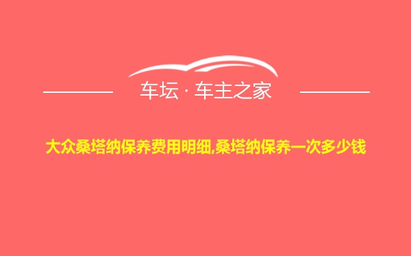 大众桑塔纳保养费用明细,桑塔纳保养一次多少钱