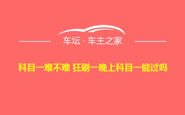 科目一难不难 狂刷一晚上科目一能过吗