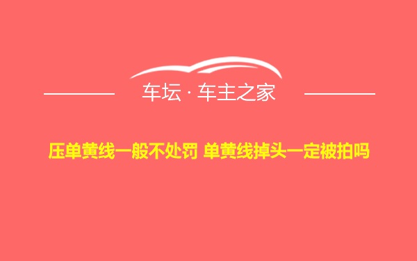 压单黄线一般不处罚 单黄线掉头一定被拍吗