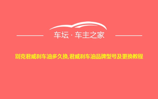 别克君威刹车油多久换,君威刹车油品牌型号及更换教程