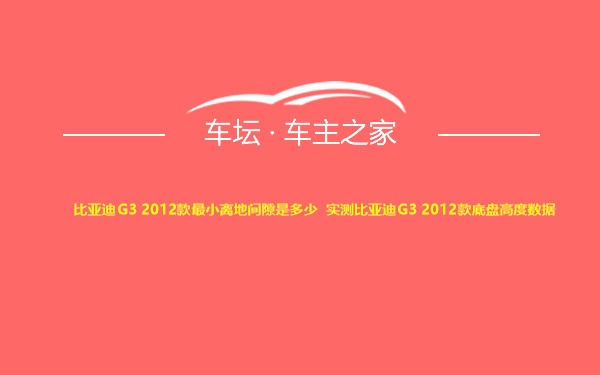 比亚迪G3 2012款最小离地间隙是多少 实测比亚迪G3 2012款底盘高度数据