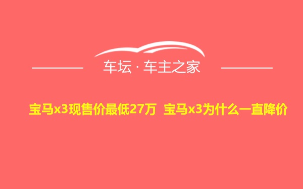 宝马x3现售价最低27万 宝马x3为什么一直降价