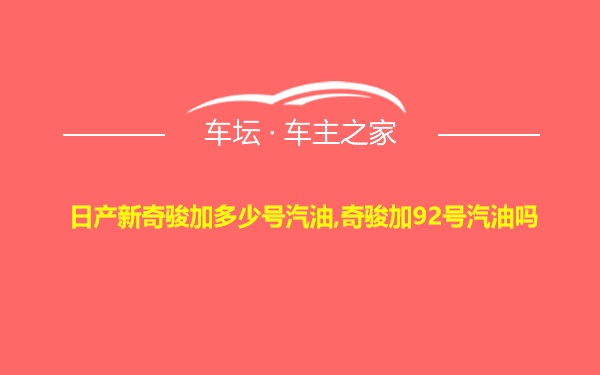 日产新奇骏加多少号汽油,奇骏加92号汽油吗