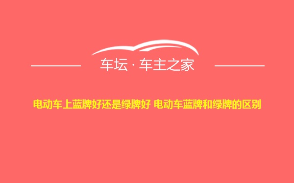 电动车上蓝牌好还是绿牌好 电动车蓝牌和绿牌的区别