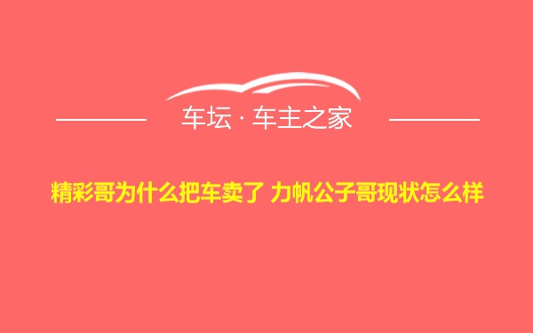 精彩哥为什么把车卖了 力帆公子哥现状怎么样