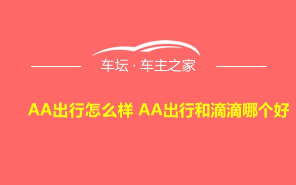 AA出行怎么样 AA出行和滴滴哪个好