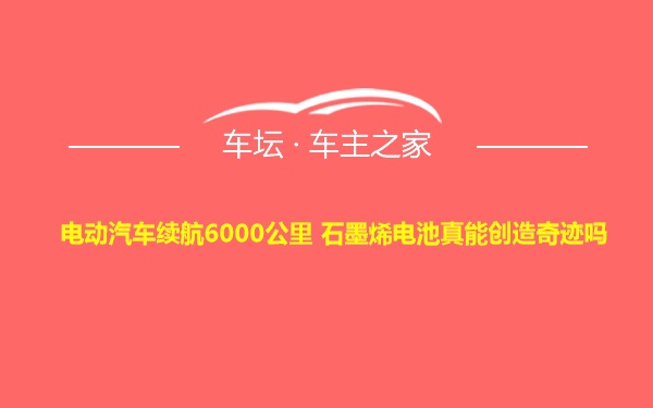 电动汽车续航6000公里 石墨烯电池真能创造奇迹吗