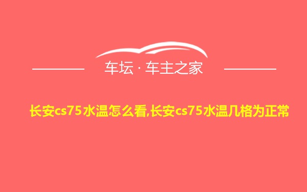 长安cs75水温怎么看,长安cs75水温几格为正常