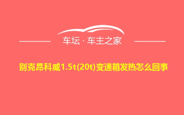 别克昂科威1.5t(20t)变速箱发热怎么回事