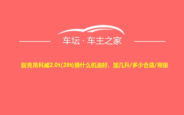 别克昂科威2.0t(28t)换什么机油好、加几升/多少合适/用量