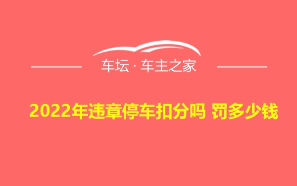 2022年违章停车扣分吗 罚多少钱